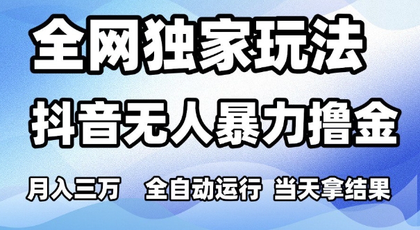 全网独家玩法，抖音无人暴力撸金，月入3W，全自动运行，当天拿结果，可矩阵网赚项目-副业赚钱-互联网创业-资源整合神马网赚