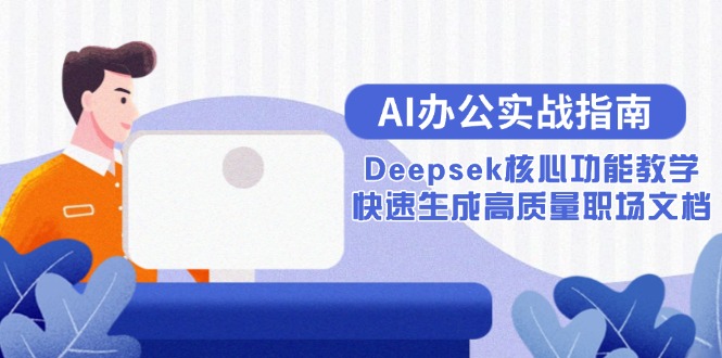 AI办公实战指南：Deepsek核心功能教学，快速生成高质量职场文档网赚项目-副业赚钱-互联网创业-资源整合神马网赚