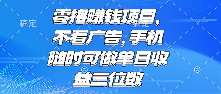 零撸赚钱项目 不看广告 手机随时可做 单日收益三位数网赚项目-副业赚钱-互联网创业-资源整合神马网赚