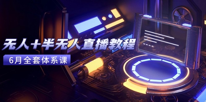 无人+半无人直播教程:AI工具+场景搭建,0到1掌握核心技术(6月更新)网赚项目-副业赚钱-互联网创业-资源整合神马网赚