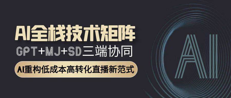 AI全栈技术矩阵:GPT+MJ+SD三端协同,AI重构低成本高转化直播新范式网赚项目-副业赚钱-互联网创业-资源整合神马网赚