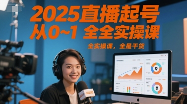 2025直播起号从0~1全实操课,全是干货网赚项目-副业赚钱-互联网创业-资源整合神马网赚