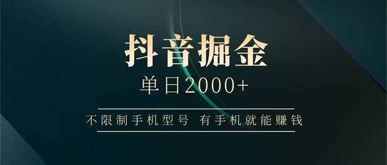抖音掘金单日2000+，不限制手机型号，有手机就能赚钱网赚项目-副业赚钱-互联网创业-资源整合神马网赚