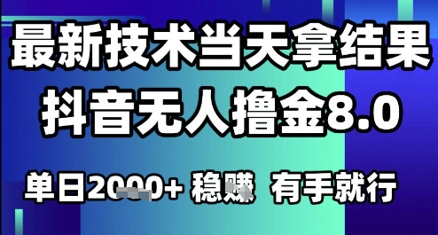 2025六月最新抖音无人撸金8.0.最新技术当天拿结果,单日1k+ 有手就行网赚项目-副业赚钱-互联网创业-资源整合神马网赚