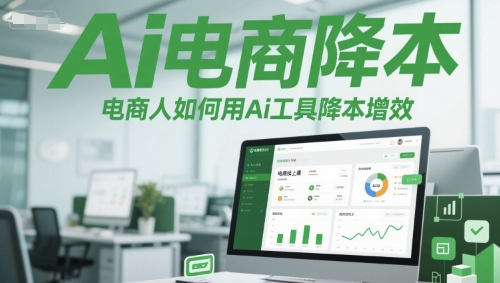 Ai电商降本增效线上课,电商人如何用Ai工具降本增效网赚项目-副业赚钱-互联网创业-资源整合神马网赚
