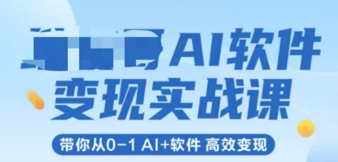 AI软件变现实战课，带你从0-1 Al+软件 高效变现网赚项目-副业赚钱-互联网创业-资源整合神马网赚