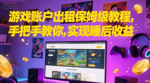 游戏账户出租保姆级教程,手把手教你,实现睡后收益网赚项目-副业赚钱-互联网创业-资源整合神马网赚