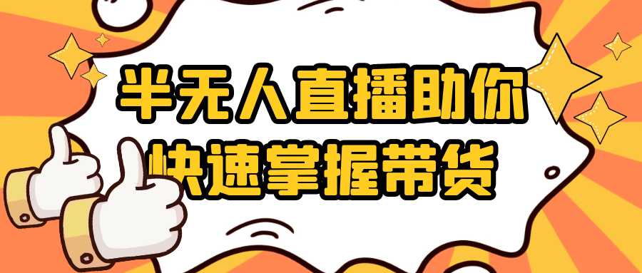 半无人直播助你快速掌握带货网赚项目-副业赚钱-互联网创业-资源整合神马网赚