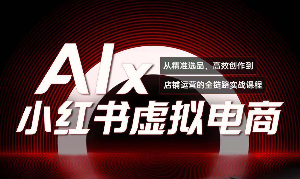 单号月收3w+,小红书低成本搞钱课《AI×小红书虚拟电商》全套网赚项目-副业赚钱-互联网创业-资源整合神马网赚