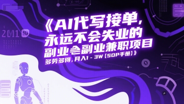 AI代写接单,永远不会失业的副业兼职项目,多劳多得,月入1-3W【SOP手册】网赚项目-副业赚钱-互联网创业-资源整合神马网赚