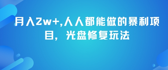 月入2w+,人人都能做的暴利项目,光盘修复玩法网赚项目-副业赚钱-互联网创业-资源整合神马网赚