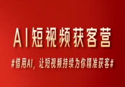 AI短视频获客营,借用AI,让短视频持续为你精准获客网赚项目-副业赚钱-互联网创业-资源整合神马网赚