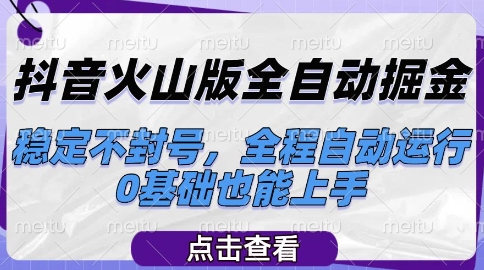 抖音火山版全自动掘金,稳定不封号,全程自动运行,可批量放大操作,0基础也能上手网赚项目-副业赚钱-互联网创业-资源整合神马网赚