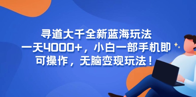 寻道大千全新蓝海玩法,一天4000+,小白一部手机即可操作,无脑变现玩法!网赚项目-副业赚钱-互联网创业-资源整合神马网赚