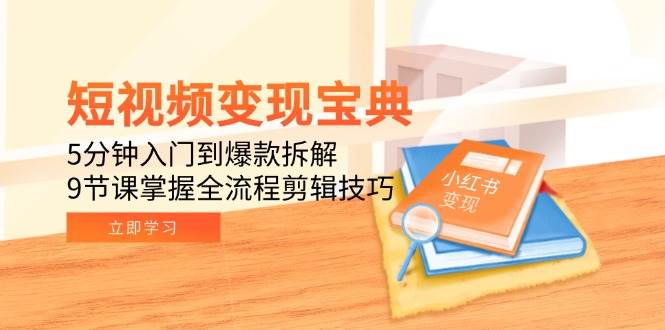 短视频变现宝典:5分钟入门到爆款拆解,9节课掌握全流程剪辑技巧网赚项目-副业赚钱-互联网创业-资源整合神马网赚