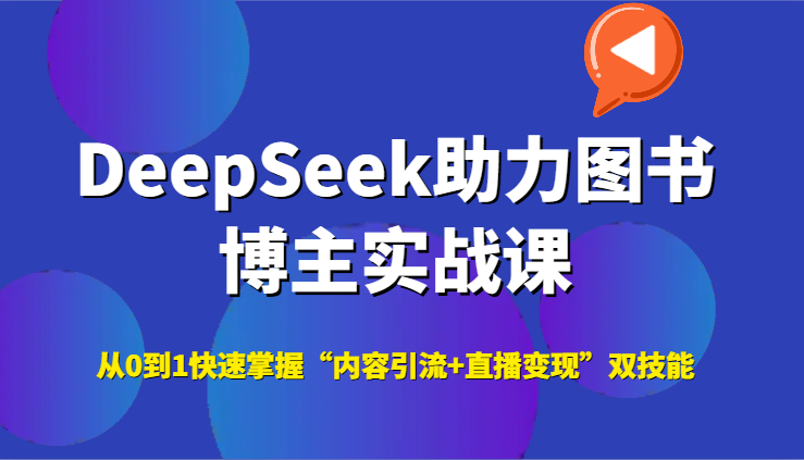 DeepSeek助力图书博主实战课,从0到1快速掌握“内容引流+直播变现”双技能网赚项目-副业赚钱-互联网创业-资源整合神马网赚