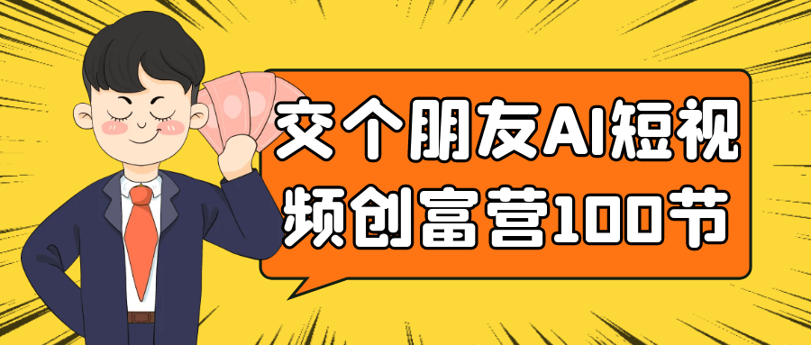交个朋友AI短视频创富营100节网赚项目-副业赚钱-互联网创业-资源整合神马网赚