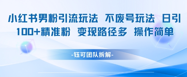 小红书男粉引流玩法不废号玩法日引100男粉变现路径多操作简单网赚项目-副业赚钱-互联网创业-资源整合神马网赚