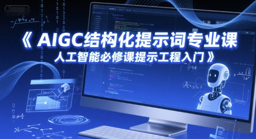 AIGC结构化提示词专业课,人工智能必修课提示工程入门网赚项目-副业赚钱-互联网创业-资源整合神马网赚