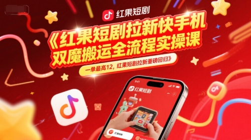 红果短剧拉新快手手机双魔法搬运全流程实操课，一单最高12，红果短剧拉新重磅回归网赚项目-副业赚钱-互联网创业-资源整合神马网赚