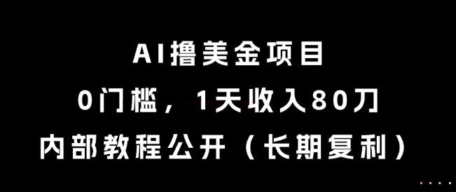 AI撸美金项目,0门槛,1天收入80刀,内部教程公开(长期复利)网赚项目-副业赚钱-互联网创业-资源整合神马网赚