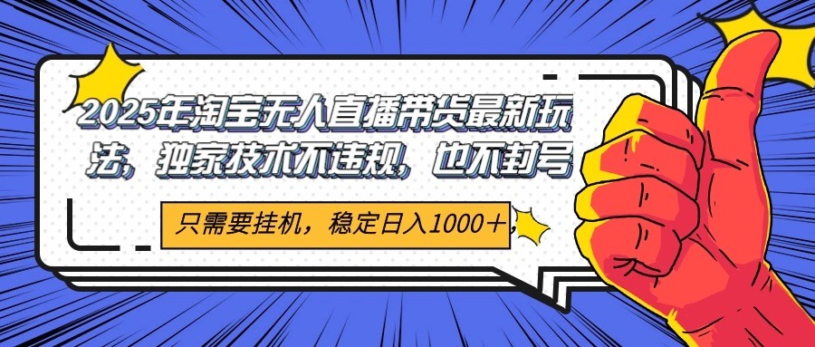 2025年淘宝无人直播带货   独家核心技术，不违规不封号，当天开播见收益1000+网赚项目-副业赚钱-互联网创业-资源整合神马网赚