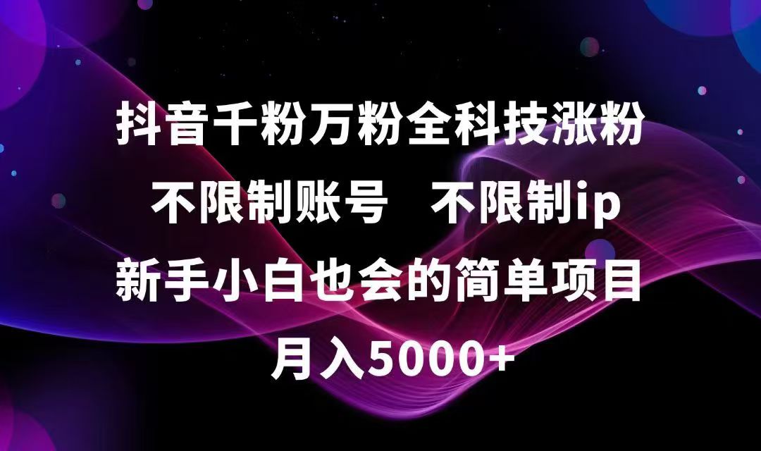 抖音千粉万粉全科技涨粉,不限制账号,不限制ip,新手小白也会的简单项目,…网赚项目-副业赚钱-互联网创业-资源整合神马网赚