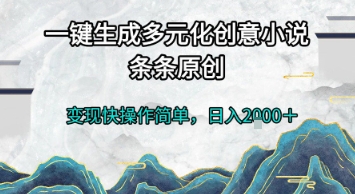 一键生成多元化创意小说,条条原创,变现快操作简单,日入2k+网赚项目-副业赚钱-互联网创业-资源整合神马网赚