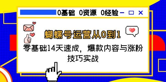 蝴蝶号运营从0到1，零基础14天速成，爆款内容与涨粉技巧实战网赚项目-副业赚钱-互联网创业-资源整合神马网赚