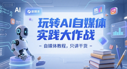 玩转AI自媒体实践大作战-自媒体教程,只讲干货网赚项目-副业赚钱-互联网创业-资源整合神马网赚