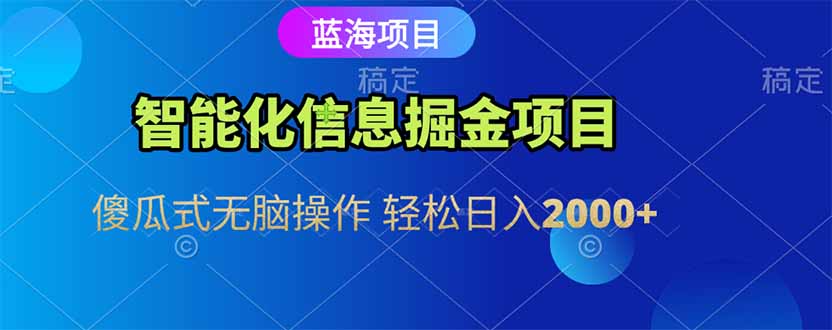 智能化信息蓝海掘金项目 傻瓜式无脑操作 轻松日入2000+网赚项目-副业赚钱-互联网创业-资源整合神马网赚