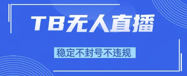 2025年TB无人直播带货10.0,全新技术,不违规,不封号,纯小白操作,日入1k网赚项目-副业赚钱-互联网创业-资源整合神马网赚