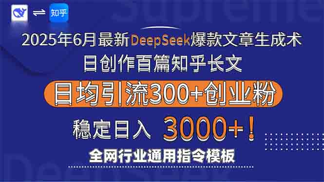 2025年6月最新Deepseek爆款文章生成术：日创作百篇知乎长文，日均引流3000网赚项目-副业赚钱-互联网创业-资源整合神马网赚