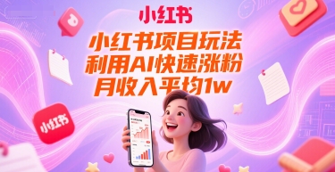 小红书项目玩法，利用AI快速涨粉，月收入平均1w+网赚项目-副业赚钱-互联网创业-资源整合神马网赚