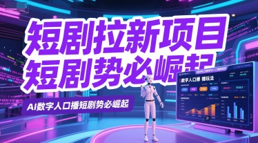 短剧拉新项目之数字人口播玩法,AI数字人口播短剧势必崛起网赚项目-副业赚钱-互联网创业-资源整合神马网赚