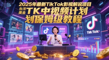 2025年最新TikTok影视解说项目,新手也能挣美金,TK中视频计划保姆级教程网赚项目-副业赚钱-互联网创业-资源整合神马网赚