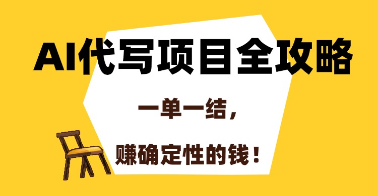 AI代写项目全攻略,一单一结,赚确定性的钱!网赚项目-副业赚钱-互联网创业-资源整合神马网赚