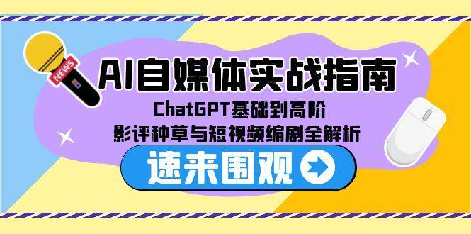 AI自媒体实战指南,ChatGPT基础到高阶,影评种草与短视频编剧全解析网赚项目-副业赚钱-互联网创业-资源整合神马网赚