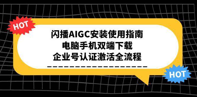 闪播AIGC安装使用指南，电脑手机双端下载，企业号认证激活全流程网赚项目-副业赚钱-互联网创业-资源整合神马网赚