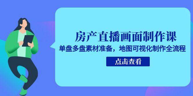 房产直播画面制作课，单盘多盘素材准备，地图可视化制作全流程网赚项目-副业赚钱-互联网创业-资源整合神马网赚