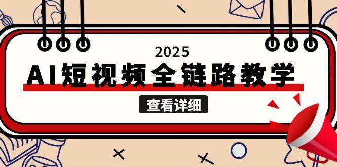 2025AI短视频全链路教学，文案图片视频生成，解决自媒体创作痛点网赚项目-副业赚钱-互联网创业-资源整合神马网赚