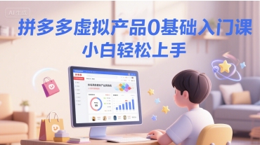 拼多多虚拟产品0基础入门课，小白轻松上手网赚项目-副业赚钱-互联网创业-资源整合神马网赚