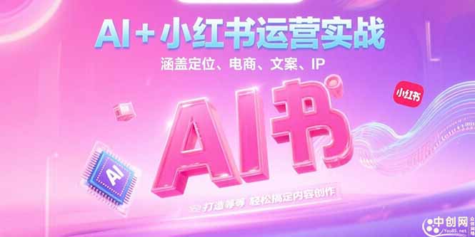 AI+小红书运营实战，涵盖定位、电商、文案、IP 打造等，轻松搞定内容创作网赚项目-副业赚钱-互联网创业-资源整合神马网赚