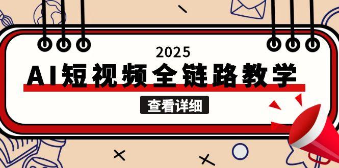 2025AI短视频全链路教学,文案图片视频生成,解决自媒体创作痛点网赚项目-副业赚钱-互联网创业-资源整合神马网赚