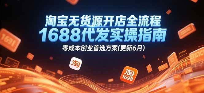 淘宝无货源开店全流程，1688代发实操指南，零成本创业首选方案(更新6月)网赚项目-副业赚钱-互联网创业-资源整合神马网赚