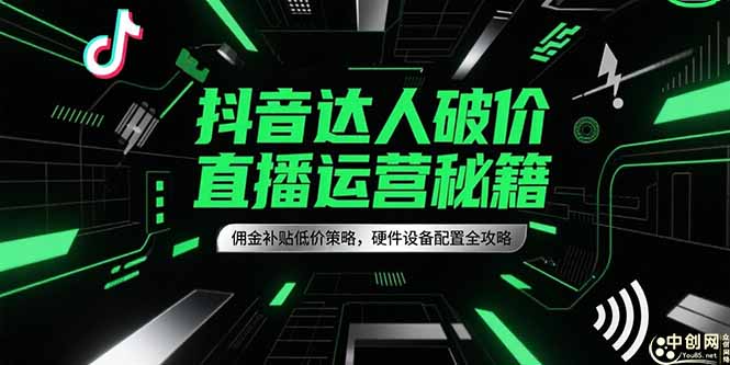 抖音达人破价直播运营秘籍,佣金补贴低价策略,硬件设备配置全攻略网赚项目-副业赚钱-互联网创业-资源整合神马网赚