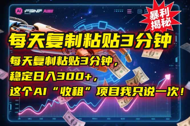 每天复制粘贴3分钟,稳定日入300+,这个AI“收租”项目我只说一次!网赚项目-副业赚钱-互联网创业-资源整合神马网赚