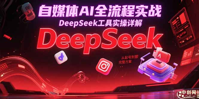 自媒体AI全流程实战，DeepSeek工具实操详解，从起号到变现完整方案网赚项目-副业赚钱-互联网创业-资源整合神马网赚