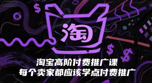 淘宝高阶付费推广课,每个卖家都应该学点付费推广网赚项目-副业赚钱-互联网创业-资源整合神马网赚