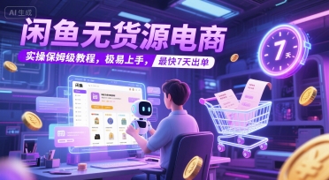 闲鱼无货源电商,实操保姆级教程,极易上手,最快7天出单网赚项目-副业赚钱-互联网创业-资源整合神马网赚